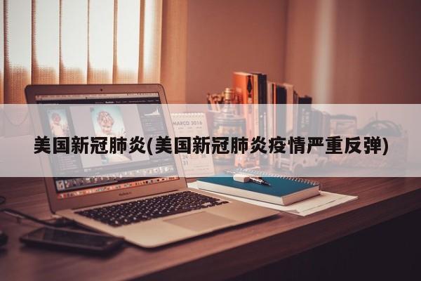美国新冠肺炎(美国新冠肺炎疫情严重反弹)