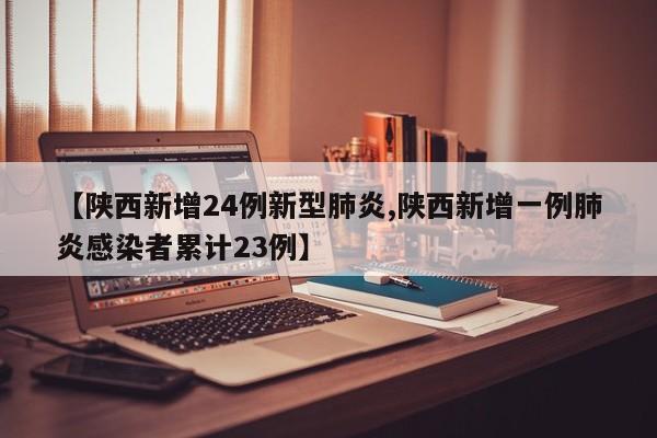 【陕西新增24例新型肺炎,陕西新增一例肺炎感染者累计23例】
