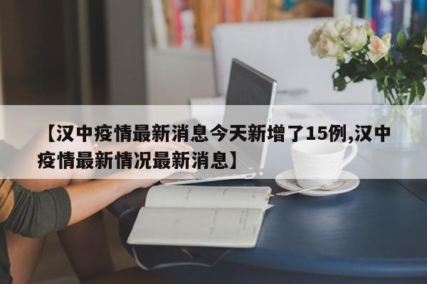 【汉中疫情最新消息今天新增了15例,汉中疫情最新情况最新消息】