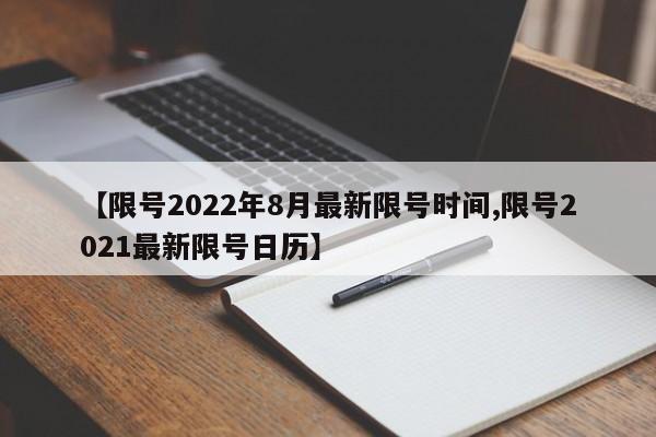 【限号2022年8月最新限号时间,限号2021最新限号日历】