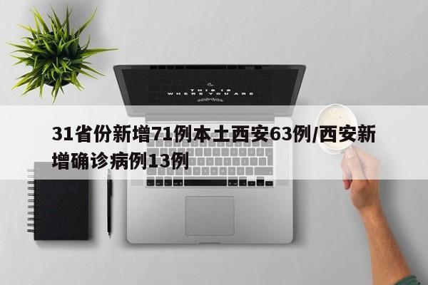 31省份新增71例本土西安63例/西安新增确诊病例13例