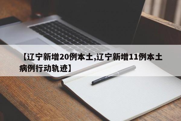 【辽宁新增20例本土,辽宁新增11例本土病例行动轨迹】