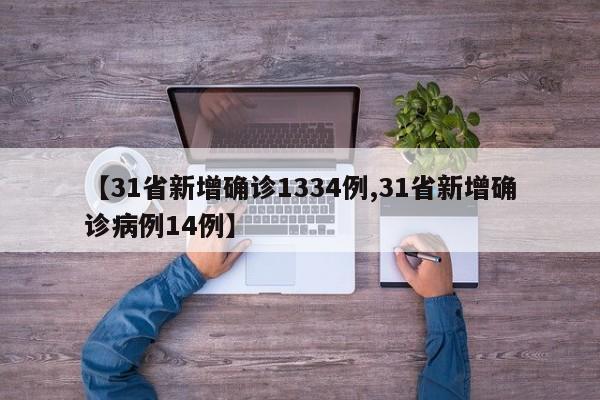 【31省新增确诊1334例,31省新增确诊病例14例】