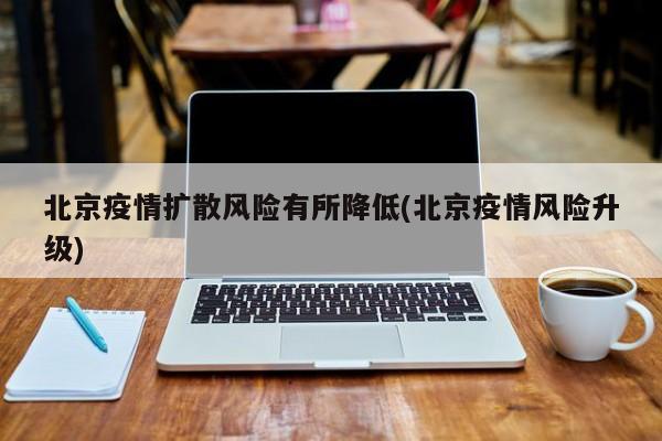 北京疫情扩散风险有所降低(北京疫情风险升级)
