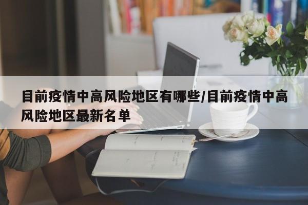 目前疫情中高风险地区有哪些/目前疫情中高风险地区最新名单