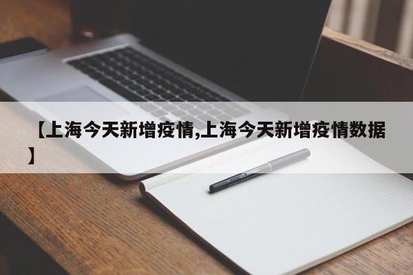 【上海今天新增疫情,上海今天新增疫情数据】
