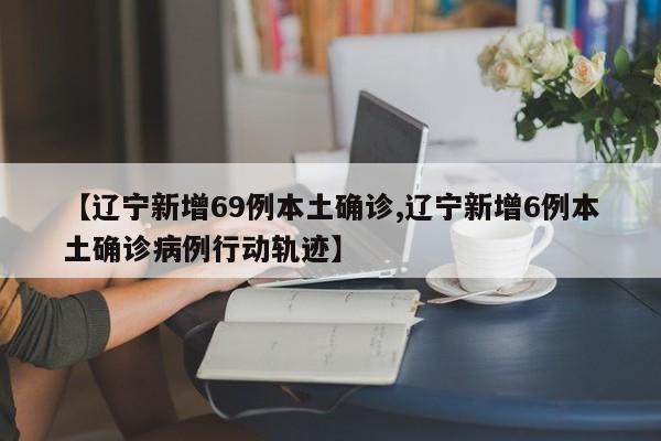 【辽宁新增69例本土确诊,辽宁新增6例本土确诊病例行动轨迹】