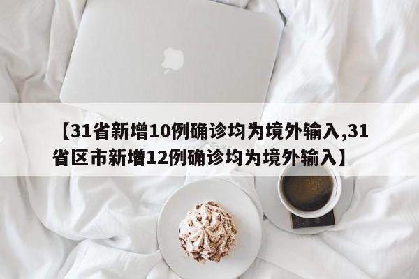 【31省新增10例确诊均为境外输入,31省区市新增12例确诊均为境外输入】