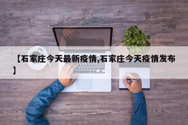 【石家庄今天最新疫情,石家庄今天疫情发布】