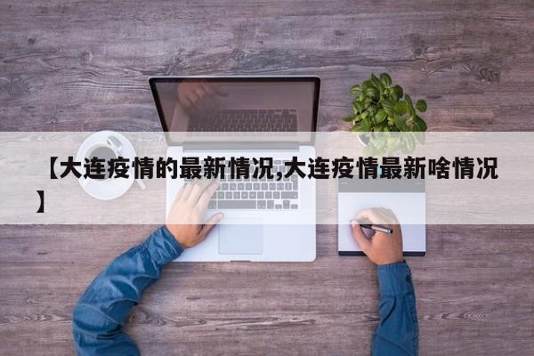 【大连疫情的最新情况,大连疫情最新啥情况】