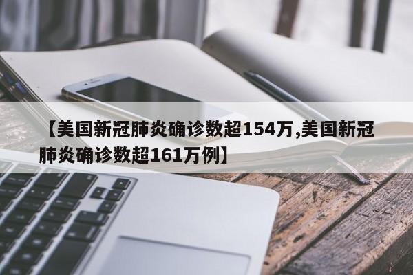 【美国新冠肺炎确诊数超154万,美国新冠肺炎确诊数超161万例】