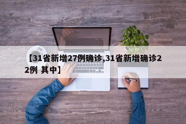 【31省新增27例确诊,31省新增确诊22例 其中】