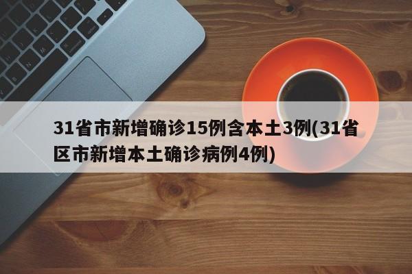 31省市新增确诊15例含本土3例(31省区市新增本土确诊病例4例)
