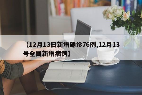 【12月13日新增确诊76例,12月13号全国新增病例】