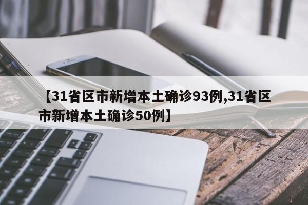 【31省区市新增本土确诊93例,31省区市新增本土确诊50例】