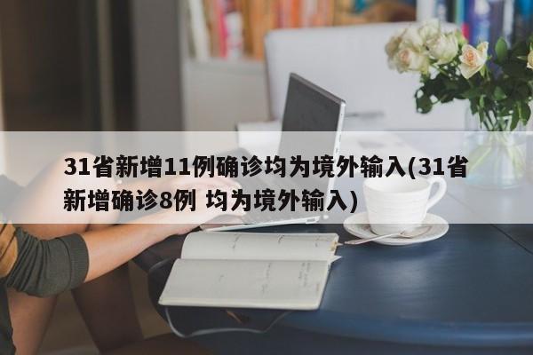 31省新增11例确诊均为境外输入(31省新增确诊8例 均为境外输入)
