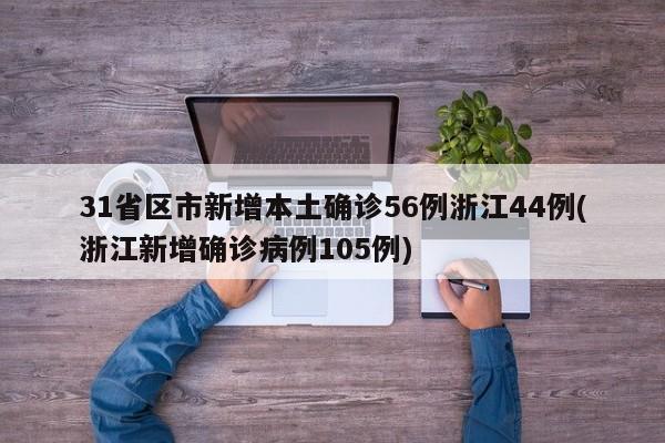 31省区市新增本土确诊56例浙江44例(浙江新增确诊病例105例)