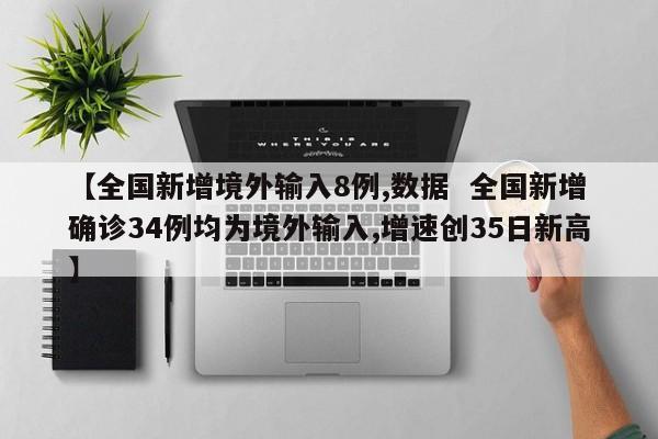 【全国新增境外输入8例,数据  全国新增确诊34例均为境外输入,增速创35日新高】
