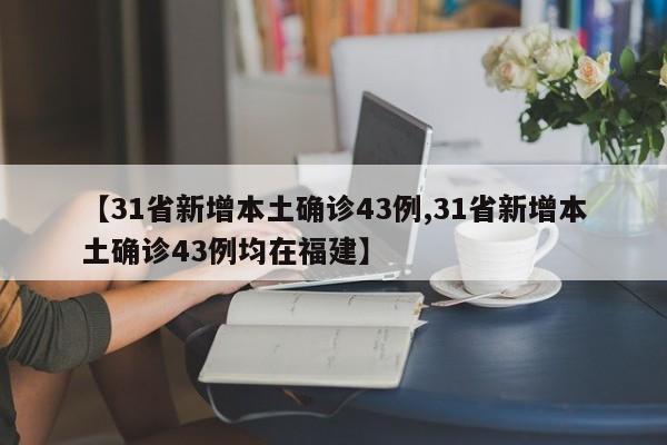 【31省新增本土确诊43例,31省新增本土确诊43例均在福建】