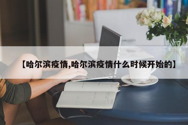 【哈尔滨疫情,哈尔滨疫情什么时候开始的】