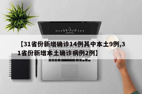 【31省份新增确诊14例其中本土9例,31省份新增本土确诊病例2例】