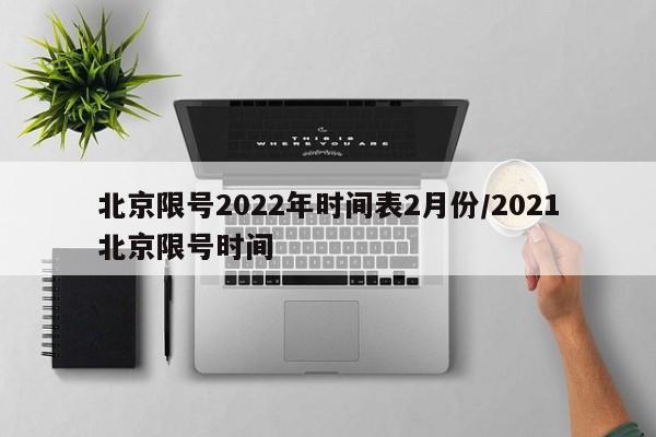 北京限号2022年时间表2月份/2021北京限号时间