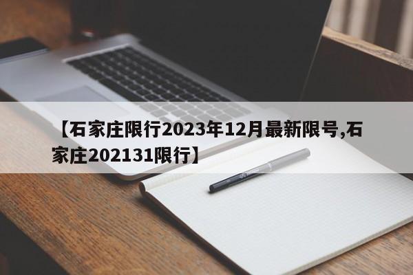 【石家庄限行2023年12月最新限号,石家庄202131限行】