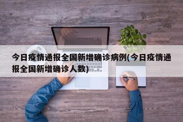 今日疫情通报全国新增确诊病例(今日疫情通报全国新增确诊人数)