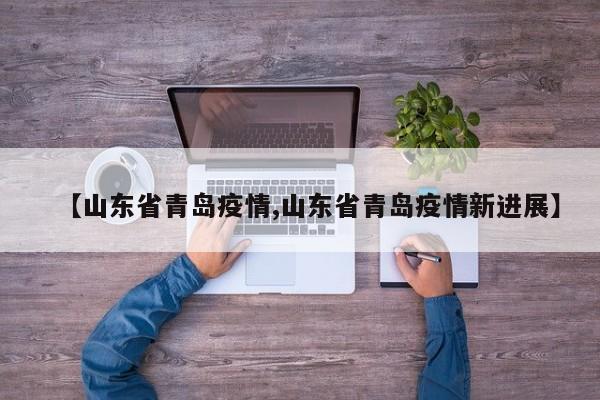 【山东省青岛疫情,山东省青岛疫情新进展】