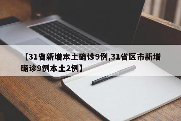 【31省新增本土确诊9例,31省区市新增确诊9例本土2例】