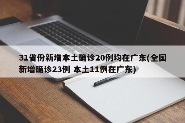 31省份新增本土确诊20例均在广东(全国新增确诊23例 本土11例在广东)