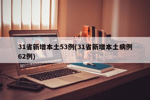 31省新增本土53例(31省新增本土病例62例)