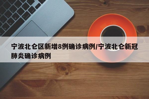 宁波北仑区新增8例确诊病例/宁波北仑新冠肺炎确诊病例