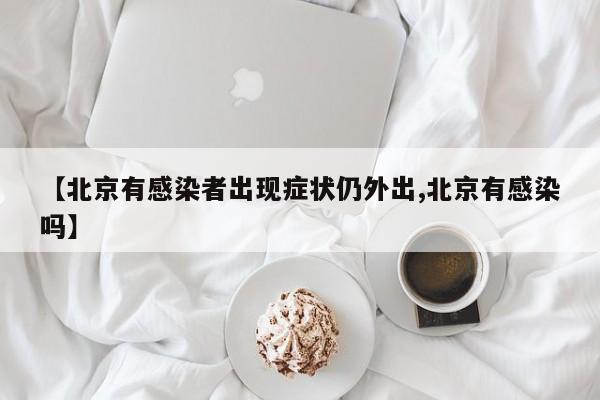 【北京有感染者出现症状仍外出,北京有感染吗】