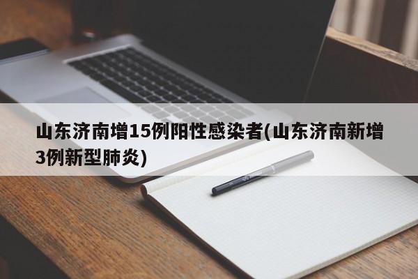 山东济南增15例阳性感染者(山东济南新增3例新型肺炎)