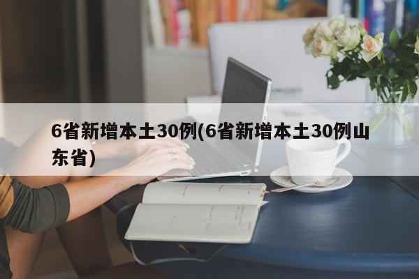 6省新增本土30例(6省新增本土30例山东省)