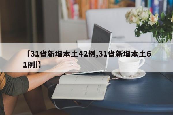 【31省新增本土42例,31省新增本土61例i】