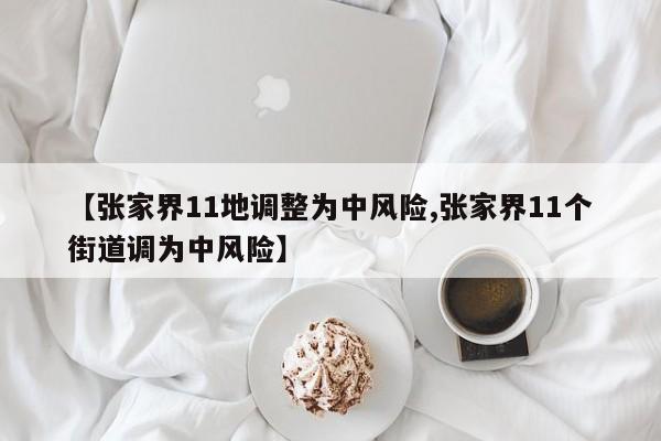 【张家界11地调整为中风险,张家界11个街道调为中风险】