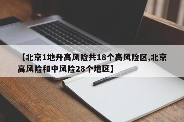【北京1地升高风险共18个高风险区,北京高风险和中风险28个地区】