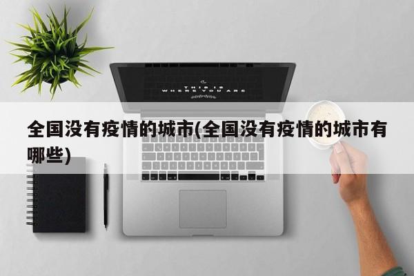 全国没有疫情的城市(全国没有疫情的城市有哪些)