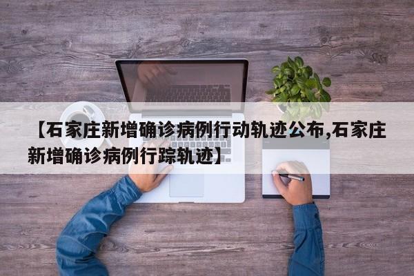 【石家庄新增确诊病例行动轨迹公布,石家庄新增确诊病例行踪轨迹】