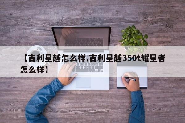 【吉利星越怎么样,吉利星越350t耀星者怎么样】