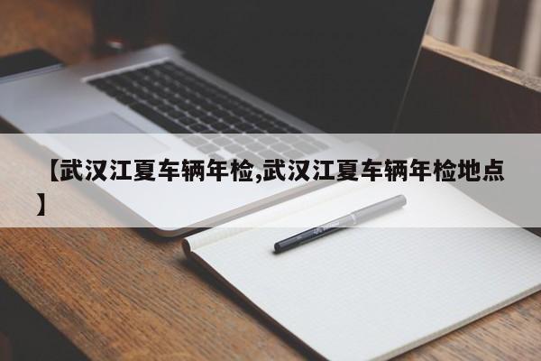【武汉江夏车辆年检,武汉江夏车辆年检地点】