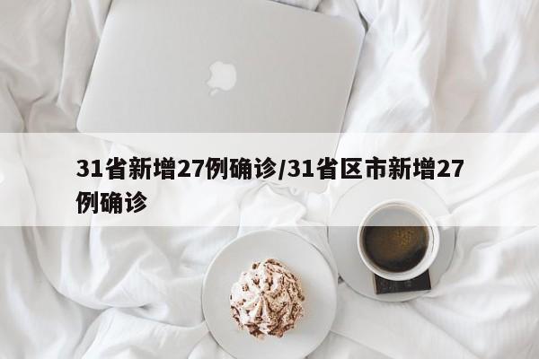31省新增27例确诊/31省区市新增27例确诊
