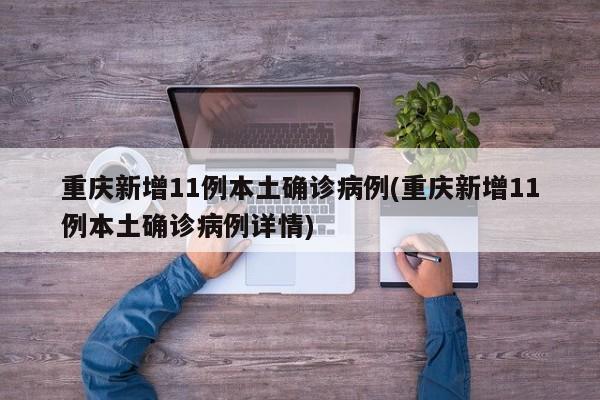 重庆新增11例本土确诊病例(重庆新增11例本土确诊病例详情)