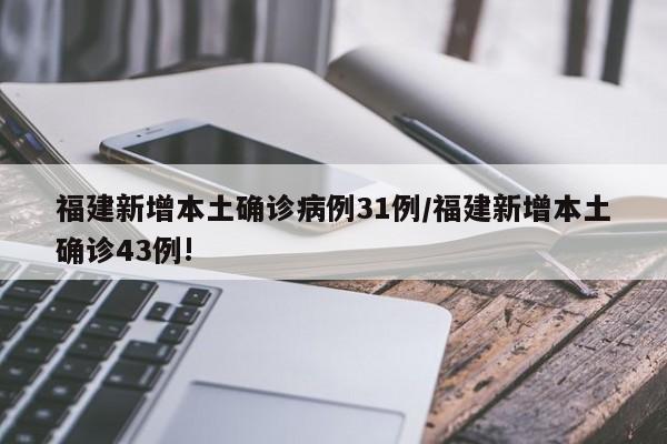 福建新增本土确诊病例31例/福建新增本土确诊43例!