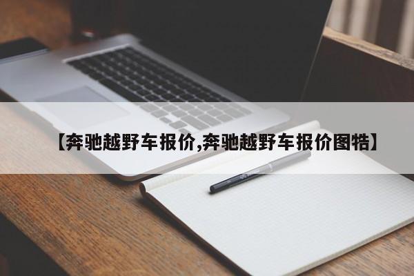 【奔驰越野车报价,奔驰越野车报价图牿】