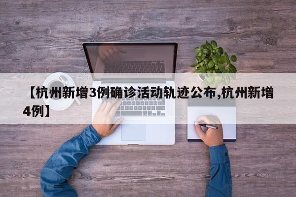 【杭州新增3例确诊活动轨迹公布,杭州新增4例】