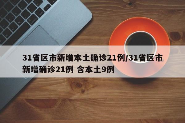 31省区市新增本土确诊21例/31省区市新增确诊21例 含本土9例