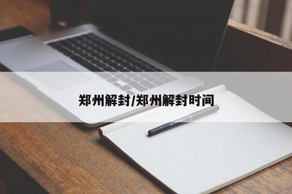 郑州解封/郑州解封时间
